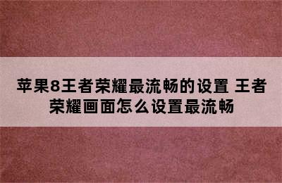 苹果8王者荣耀最流畅的设置 王者荣耀画面怎么设置最流畅